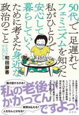 50代で一足遅れてフェミニズムを知った私がひとりで安心して暮らしていくために考えた身近な政治のこと / 和田靜香