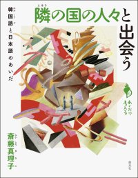 隣の国の人々と出会う 韓国語と日本語のあいだ (シリーズ「あいだで考える」) / 斎藤真理子