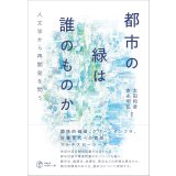 都市の緑は誰のものか 人文学から再開発を問う / 太田和彦,吉永明弘,北條勝貴,鬼頭秀一,穂鷹知美,ルプレヒト・クリストフ,青田麻未,高橋綾子