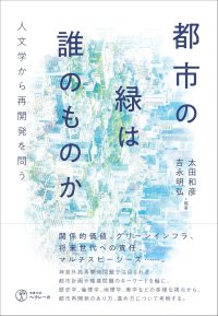 都市の緑は誰のものか 人文学から再開発を問う / 太田和彦,吉永明弘,北條勝貴,鬼頭秀一,穂鷹知美,ルプレヒト・クリストフ,青田麻未,高橋綾子