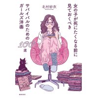 女の子が死にたくなる前に見ておくべきサバイバルのためのガールズ洋画100選 / 北村紗衣