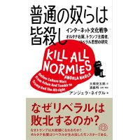 普通の奴らは皆殺し インターネット文化戦争 オルタナ右翼、トランプ主義者、リベラル思想の研究 /アンジェラ・ネイグル (著), 大橋完太郎 (翻訳), 清義明 (監修) 