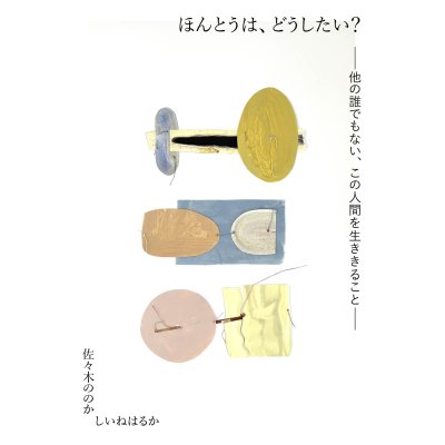 画像1: ほんとうは、どうしたい？ ー他の誰でもない、この人間を生ききることー / 佐々木ののか,しいねはるか