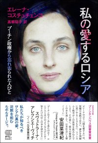 私の愛するロシア プーチン政権から忘れ去られた人びと / エレーナ・コスチュチェンコ (著), 高柳聡子 (翻訳)
