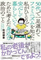 画像: 50代で一足遅れてフェミニズムを知った私がひとりで安心して暮らしていくために考えた身近な政治のこと / 和田靜香